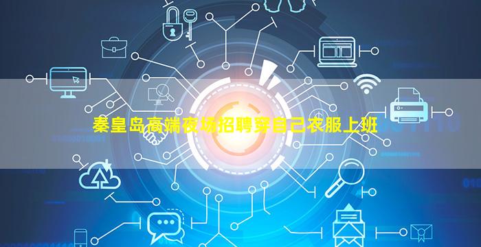 秦皇岛高端夜场招聘穿自己衣服上班